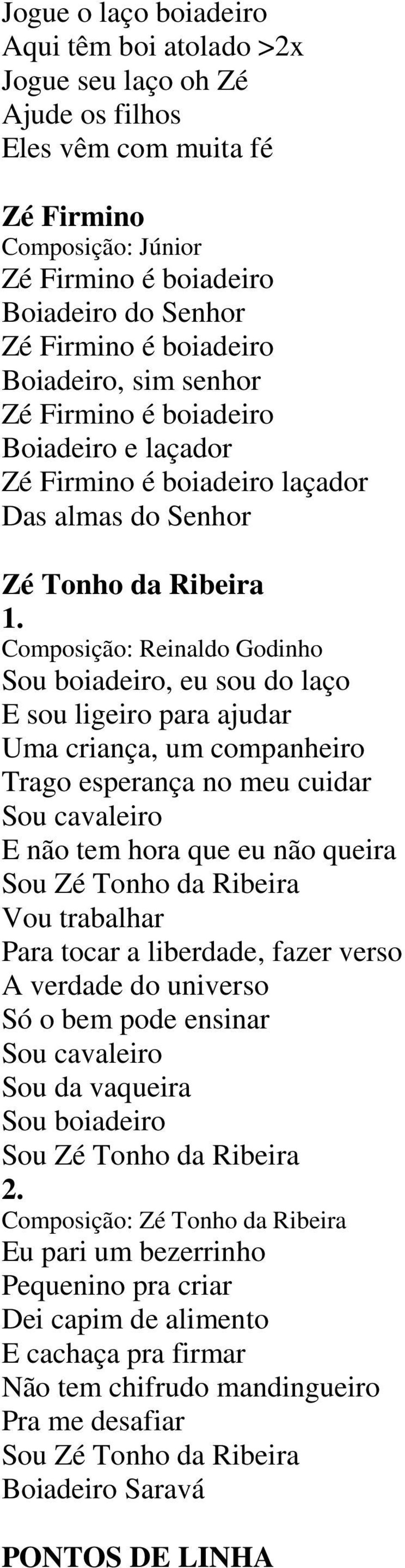 Composição: Reinaldo Godinho Sou boiadeiro, eu sou do laço E sou ligeiro para ajudar Uma criança, um companheiro Trago esperança no meu cuidar Sou cavaleiro E não tem hora que eu não queira Sou Zé