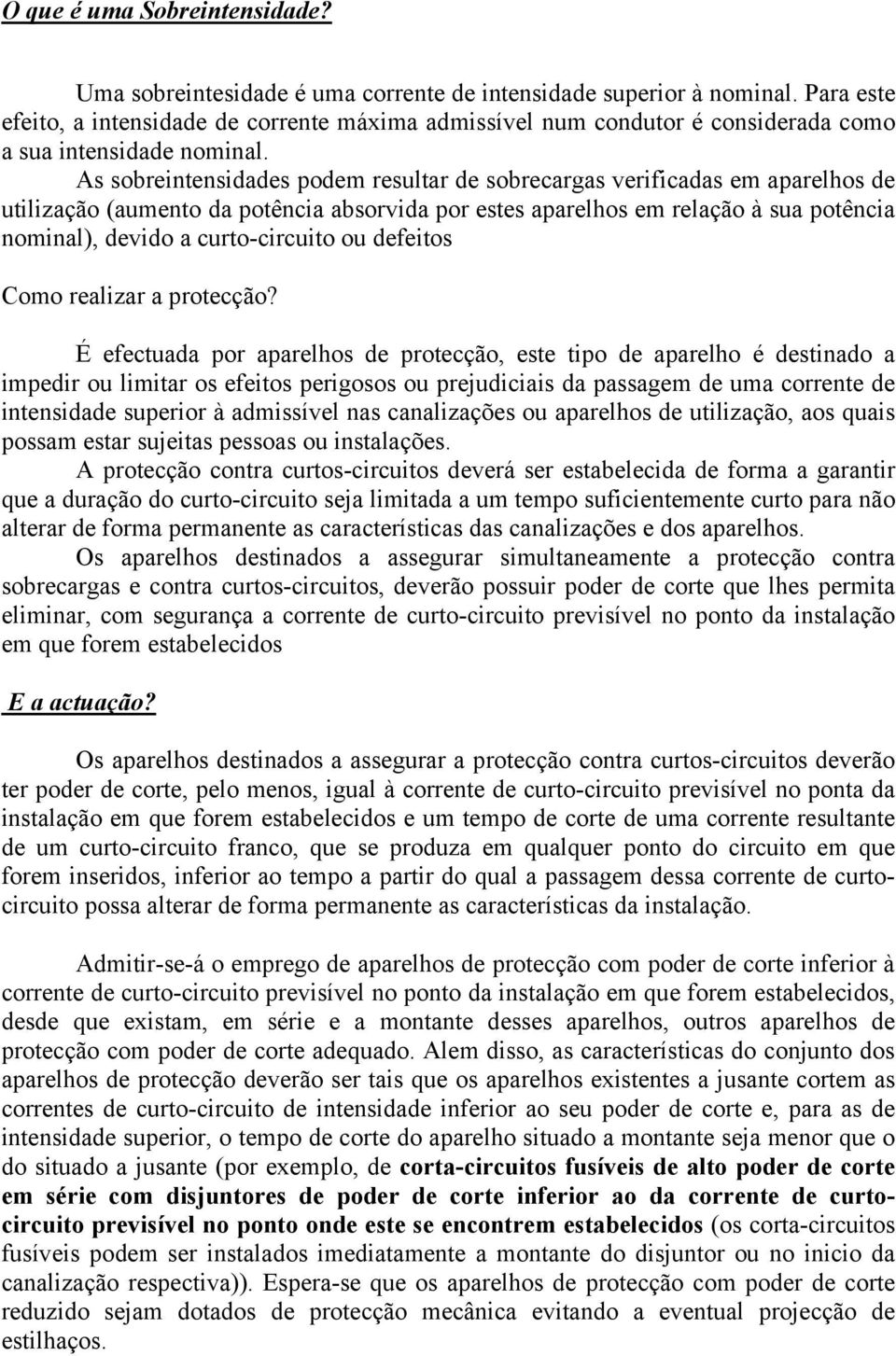 As sobreintensidades podem resultar de sobrecargas verificadas em aparelhos de utilização (aumento da potência absorvida por estes aparelhos em relação à sua potência nominal), devido a