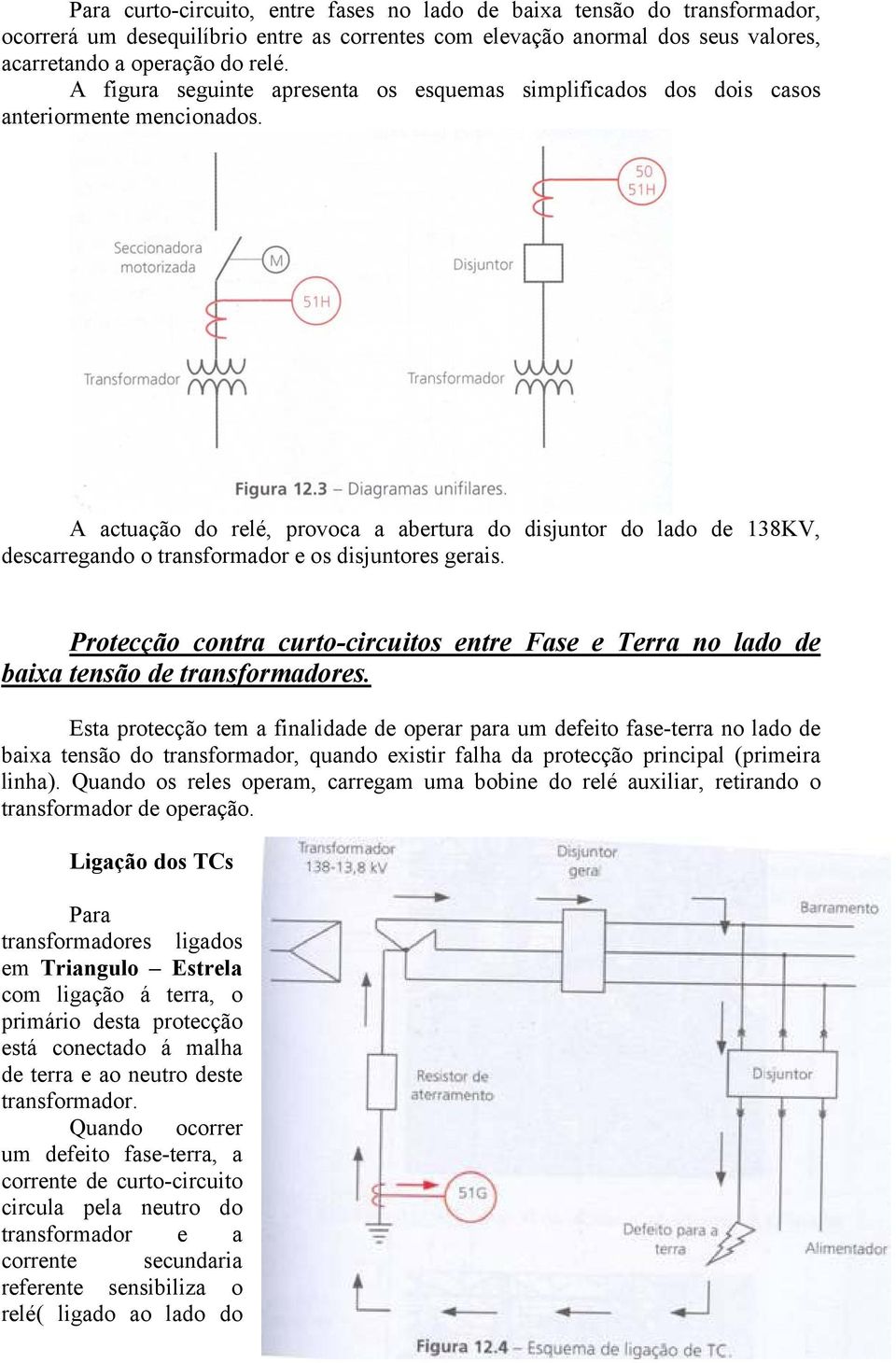 A actuação do relé, provoca a abertura do disjuntor do lado de 138KV, descarregando o transformador e os disjuntores gerais.