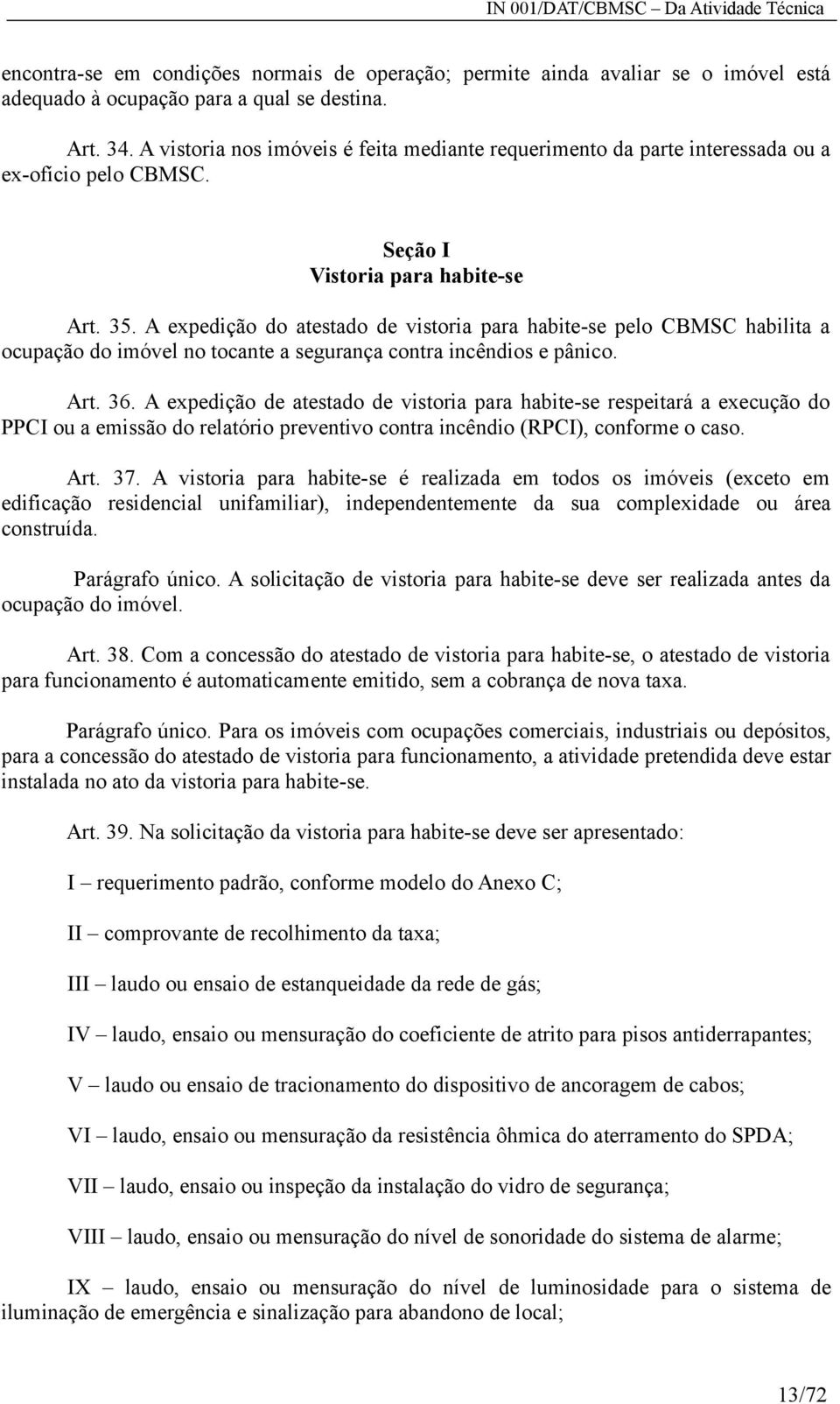 A expedição do atestado de vistoria para habite-se pelo CBMSC habilita a ocupação do imóvel no tocante a segurança contra incêndios e pânico. Art. 36.