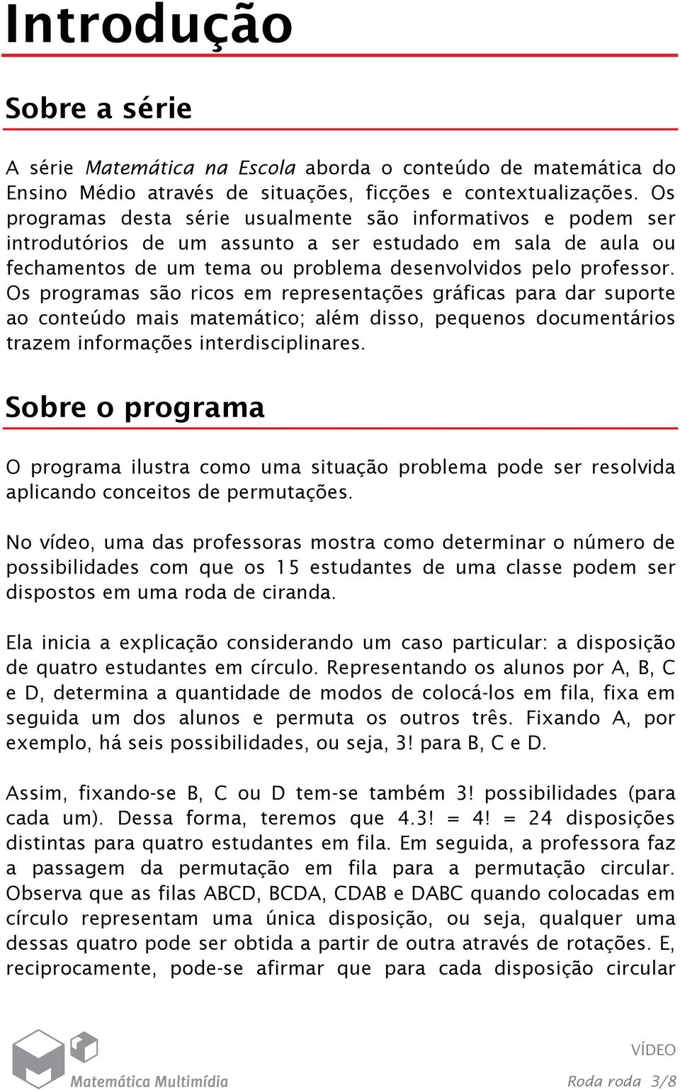 Os programas são ricos em representações gráficas para dar suporte ao conteúdo mais matemático; além disso, pequenos documentários trazem informações interdisciplinares.