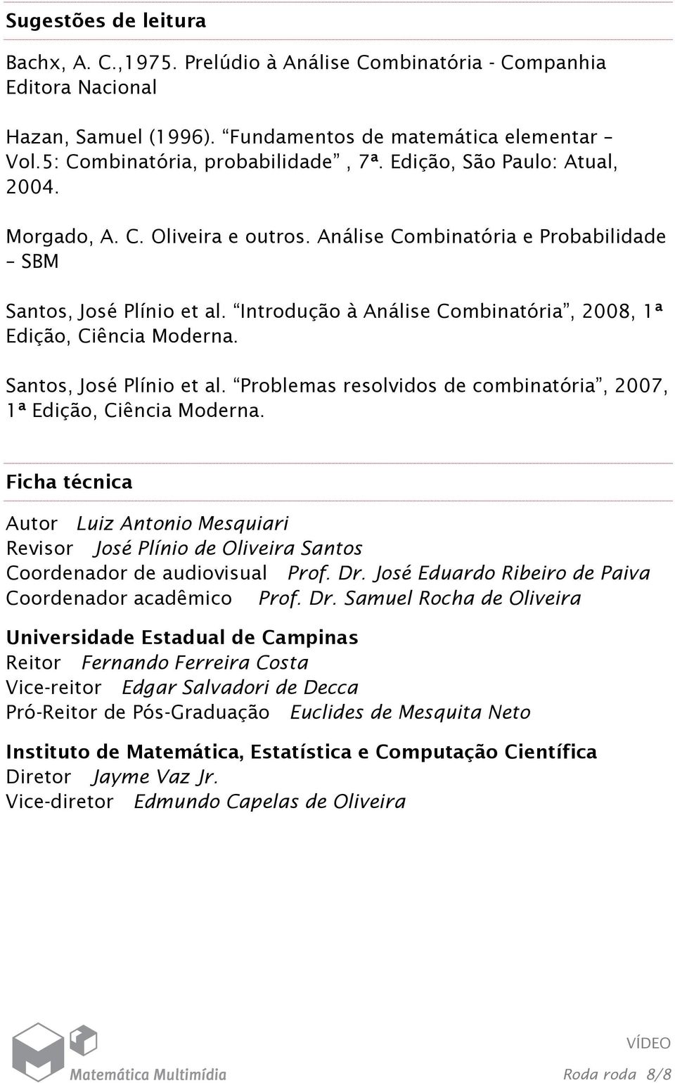 Introdução à Análise Combinatória, 2008, 1ª Edição, Ciência Moderna. Santos, José Plínio et al. Problemas resolvidos de combinatória, 2007, 1ª Edição, Ciência Moderna.