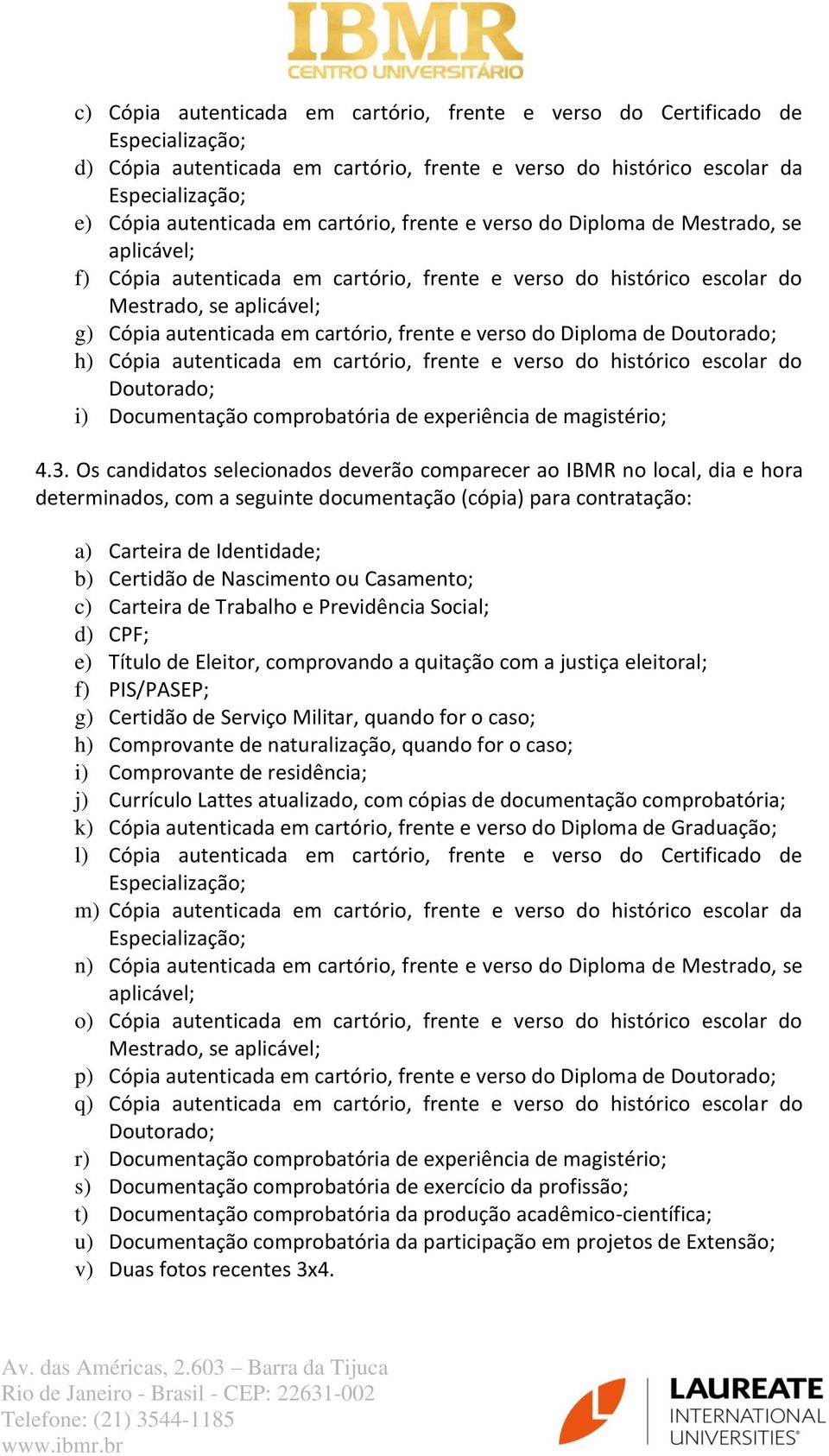 frente e verso do Diploma de Doutorado; h) Cópia autenticada em cartório, frente e verso do histórico escolar do Doutorado; i) Documentação comprobatória de experiência de magistério; 4.3.