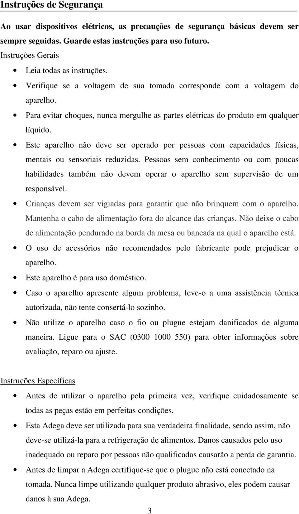 Para evitar choques, nunca mergulhe as partes elétricas do produto em qualquer líquido. Este aparelho não deve ser operado por pessoas com capacidades físicas, mentais ou sensoriais reduzidas.