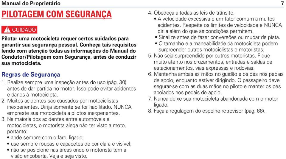 Realize sempre uma inspeção antes do uso (pág. 30) antes de dar partida no motor. Isso pode evitar acidentes e danos à motocicleta. 2. Muitos acidentes são causados por motociclistas inexperientes.