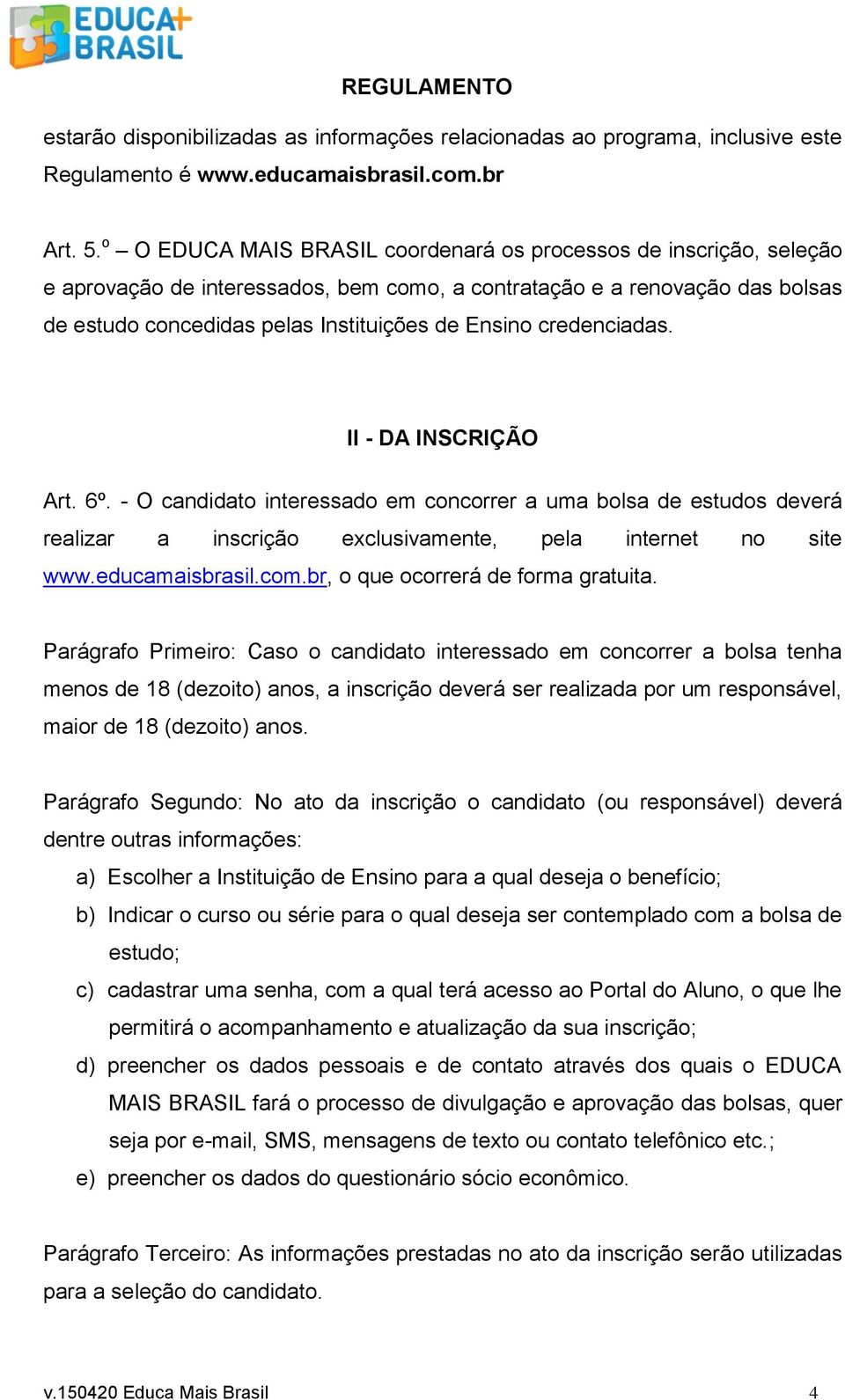 credenciadas. II - DA INSCRIÇÃO Art. 6º. - O candidato interessado em concorrer a uma bolsa de estudos deverá realizar a inscrição exclusivamente, pela internet no site www.educamaisbrasil.com.