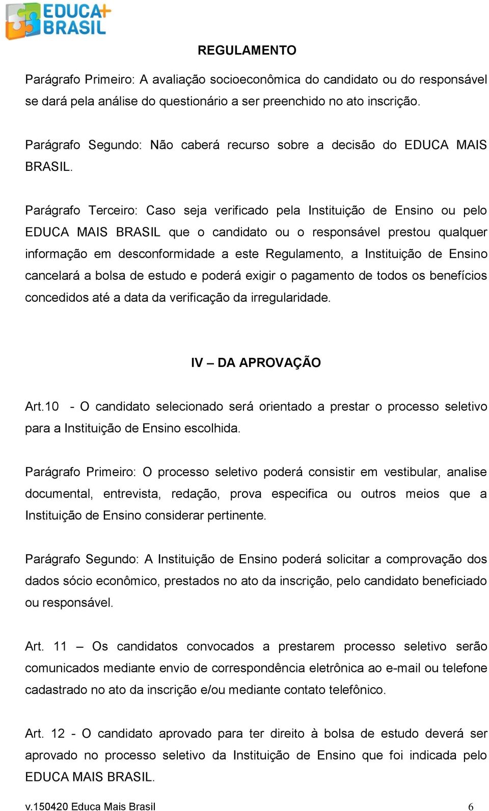 Parágrafo Terceiro: Caso seja verificado pela Instituição de Ensino ou pelo EDUCA MAIS BRASIL que o candidato ou o responsável prestou qualquer informação em desconformidade a este Regulamento, a