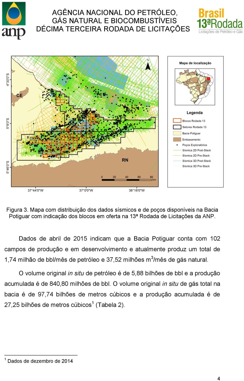 petróleo e 37,52 milhões m 3 /mês de gás natural. O volume original in situ de petróleo é de 5,88 bilhões de bbl e a produção acumulada é de 840,80 milhões de bbl.