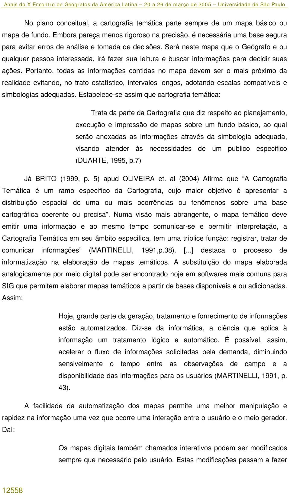 Será neste mapa que o Geógrafo e ou qualquer pessoa interessada, irá fazer sua leitura e buscar informações para decidir suas ações.