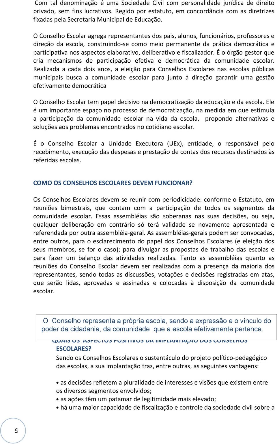 O Conselho Escolar agrega representantes dos pais, alunos, funcionários, professores e direção da escola, construindo-se como meio permanente da prática democrática e participativa nos aspectos