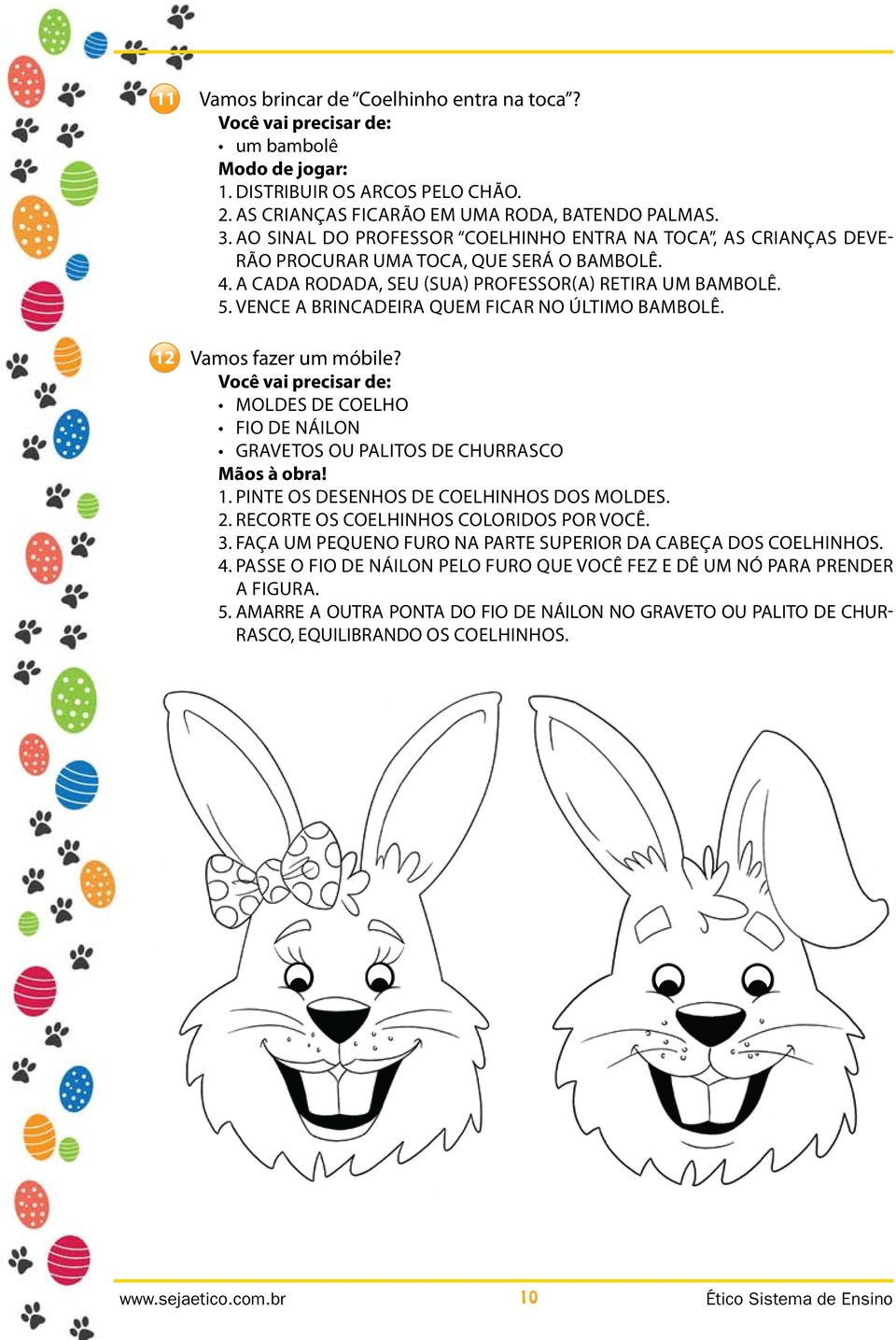 Vence a brincadeira quem ficar no último bambolê. Vamos fazer um móbile? Você vai precisar de: moldes de coelho fio de náilon gravetos ou palitos de churrasco Mãos à obra! 1.