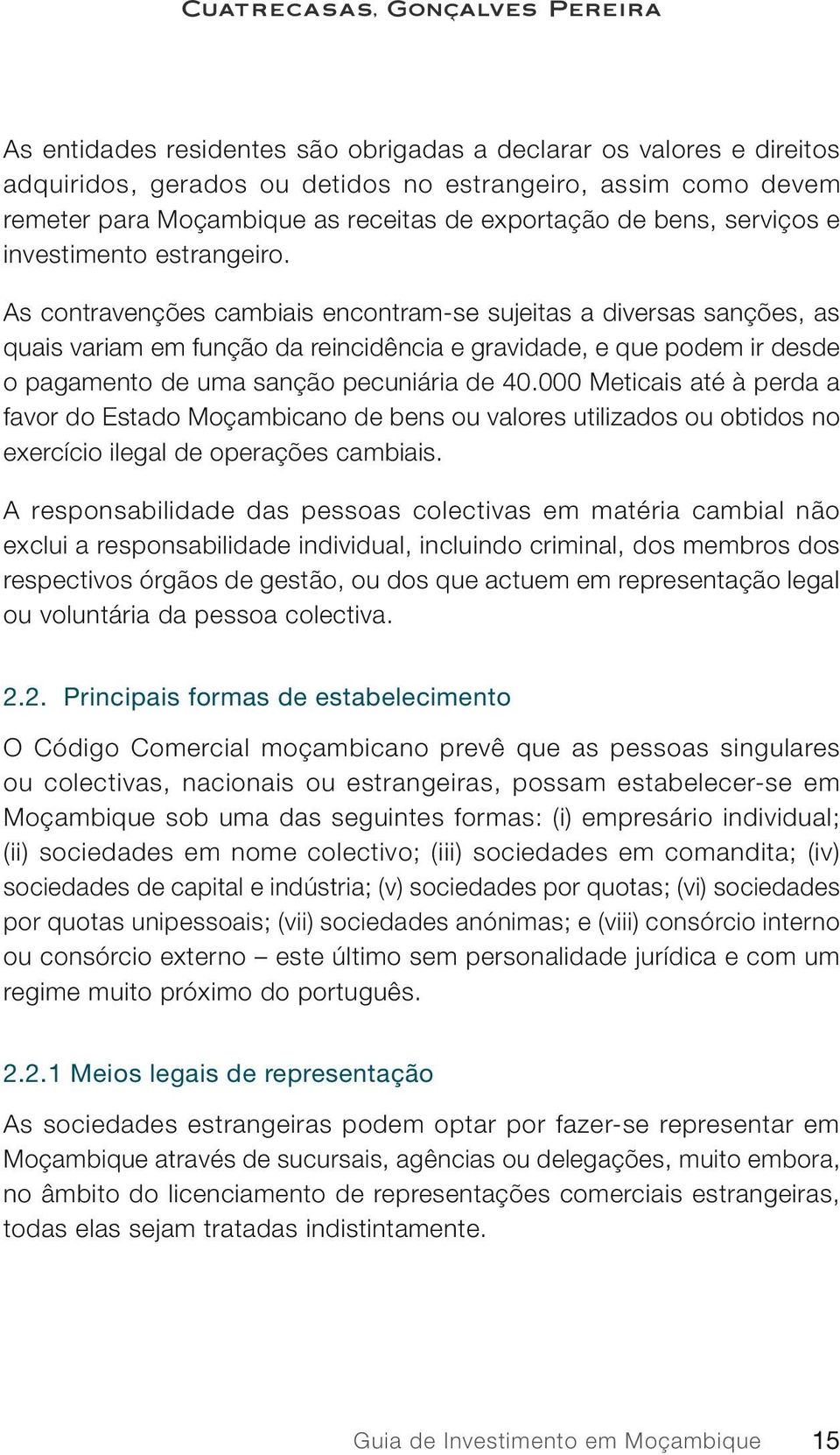 As contravenções cambiais encontram-se sujeitas a diversas sanções, as quais variam em função da reincidência e gravidade, e que podem ir desde o pagamento de uma sanção pecuniária de 40.