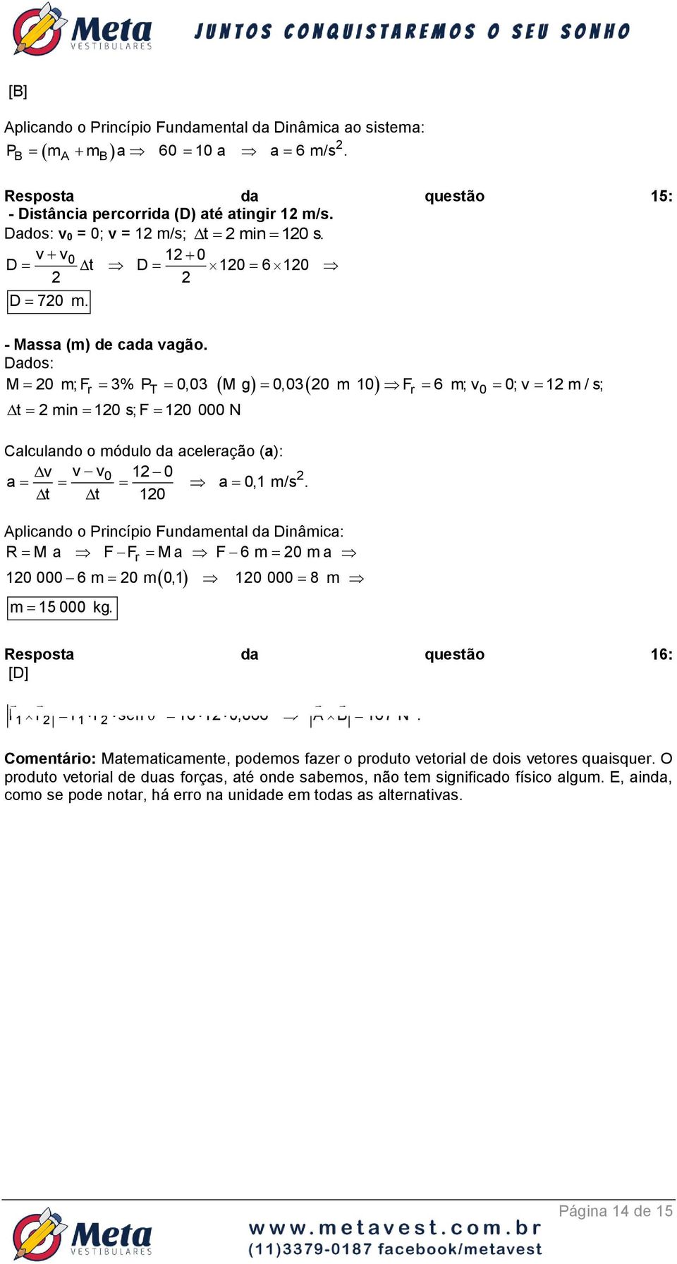 Dados: M 0 m; Fr 3% PT 0,03 M g 0,03 0 m 10 Fr 6 m; v0 0; v 1 m / s; t min 10 s; F 10 000 N Calculando o módulo da aceleração (a): v v v 0 1 0 a a 0,1 m/s.