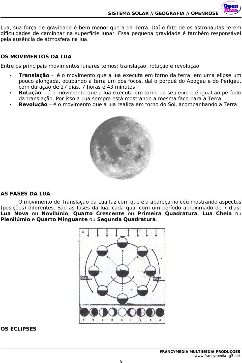 Translação - é o movimento que a lua executa em torno da terra, em uma elipse um pouco alongada, ocupando a terra um dos focos, daí o porquê do Apogeu e do Perigeu, com duração de 27 dias, 7 horas e