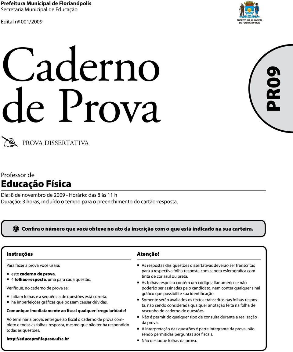 Instruções Para fazer a prova você usará: este caderno de prova. 4 folhas-resposta, uma para cada questão. Verifique, no caderno de prova se: faltam folhas e a sequência de questões está correta.