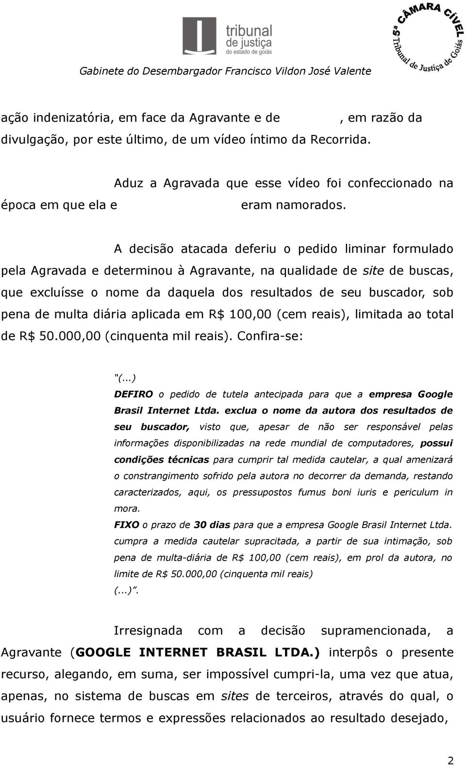 A decisão atacada deferiu o pedido liminar formulado pela Agravada e determinou à Agravante, na qualidade de site de buscas, que excluísse o nome da daquela dos resultados de seu buscador, sob pena