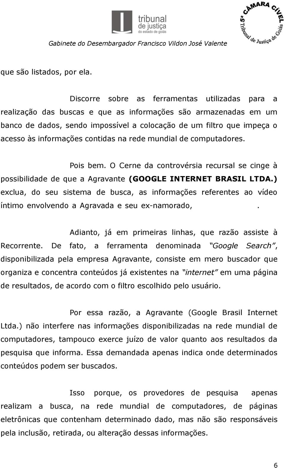 informações contidas na rede mundial de computadores. Pois bem. O Cerne da controvérsia recursal se cinge à possibilidade de que a Agravante (GOOGLE INTERNET BRASIL LTDA.