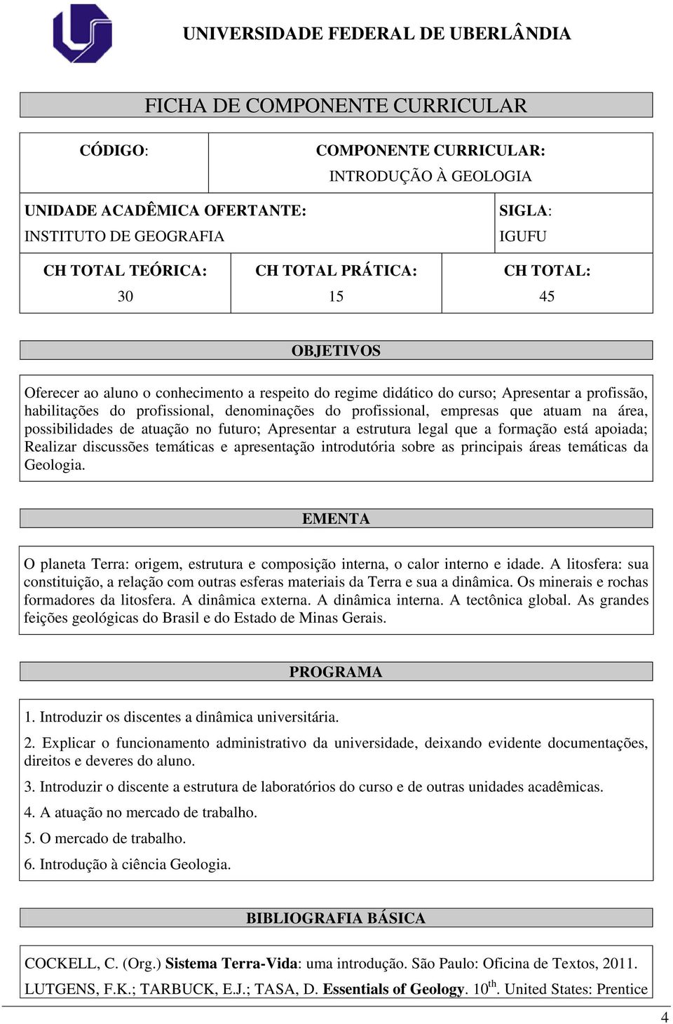 possibilidades de atuação no futuro; Apresentar a estrutura legal que a formação está apoiada; Realizar discussões temáticas e apresentação introdutória sobre as principais áreas temáticas da