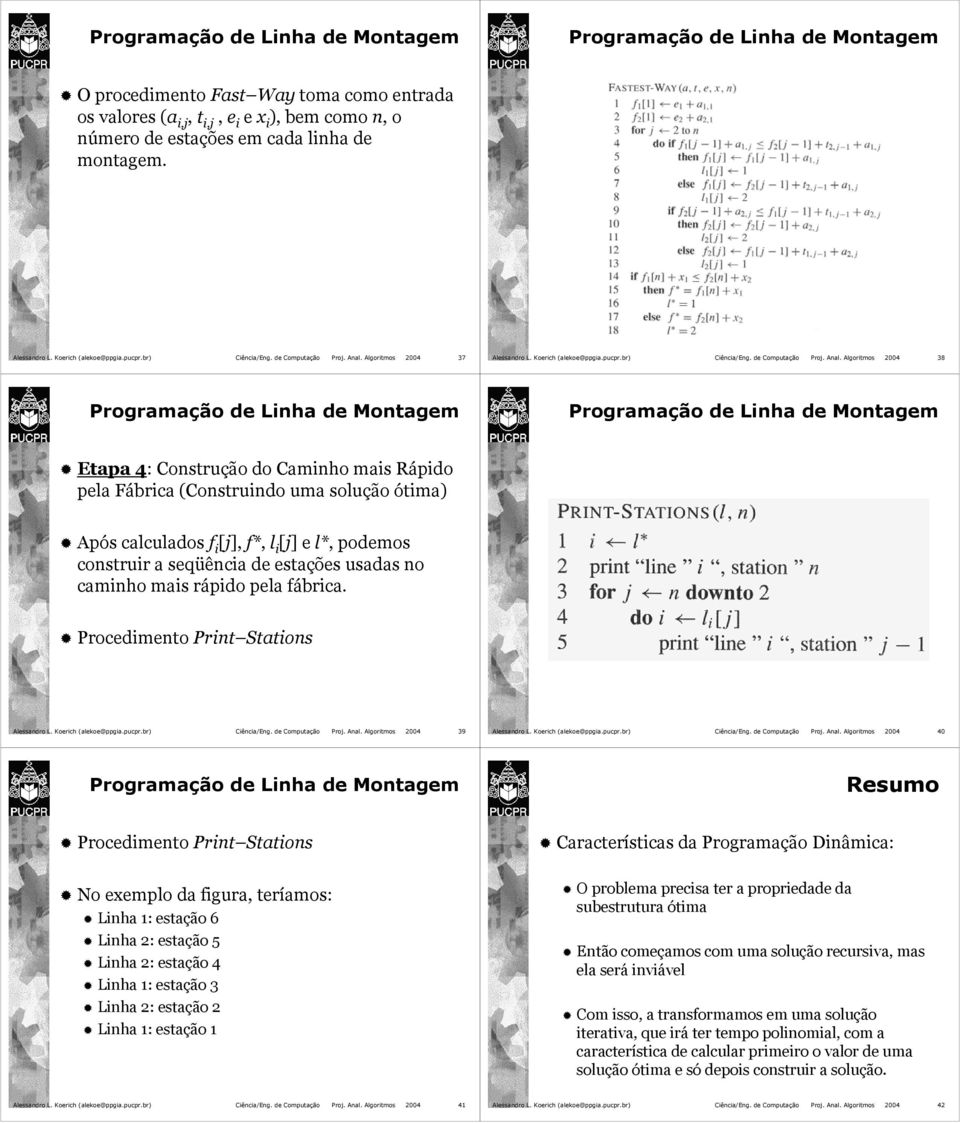 Algoritmos 2004 38 Etapa 4: Construção do Caminho mais Rápido pela Fábrica (Construindo uma solução ótima) Após calculados f i [j], f*, l i [j] e l*, podemos construir a seqüência de estações usadas