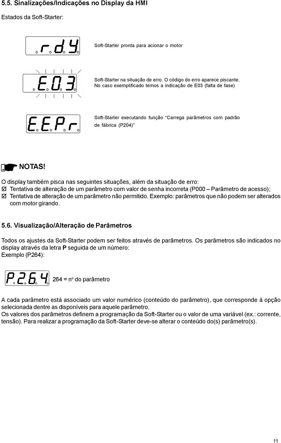 O display também pisca nas seguintes situações, além da situação de erro: Tentativa de alteração de um parâmetro com valor de senha incorreta (P000 Parâmetro de acesso); Tentativa de alteração de um