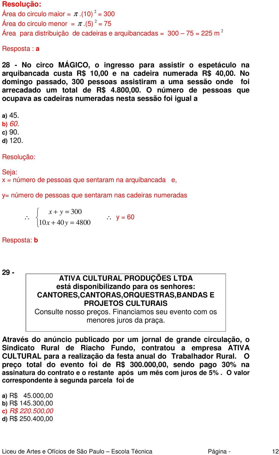 numerada R$ 40,00. No domingo passado, 300 pessoas assistiram a uma sessão onde foi arrecadado um total de R$ 4.800,00.