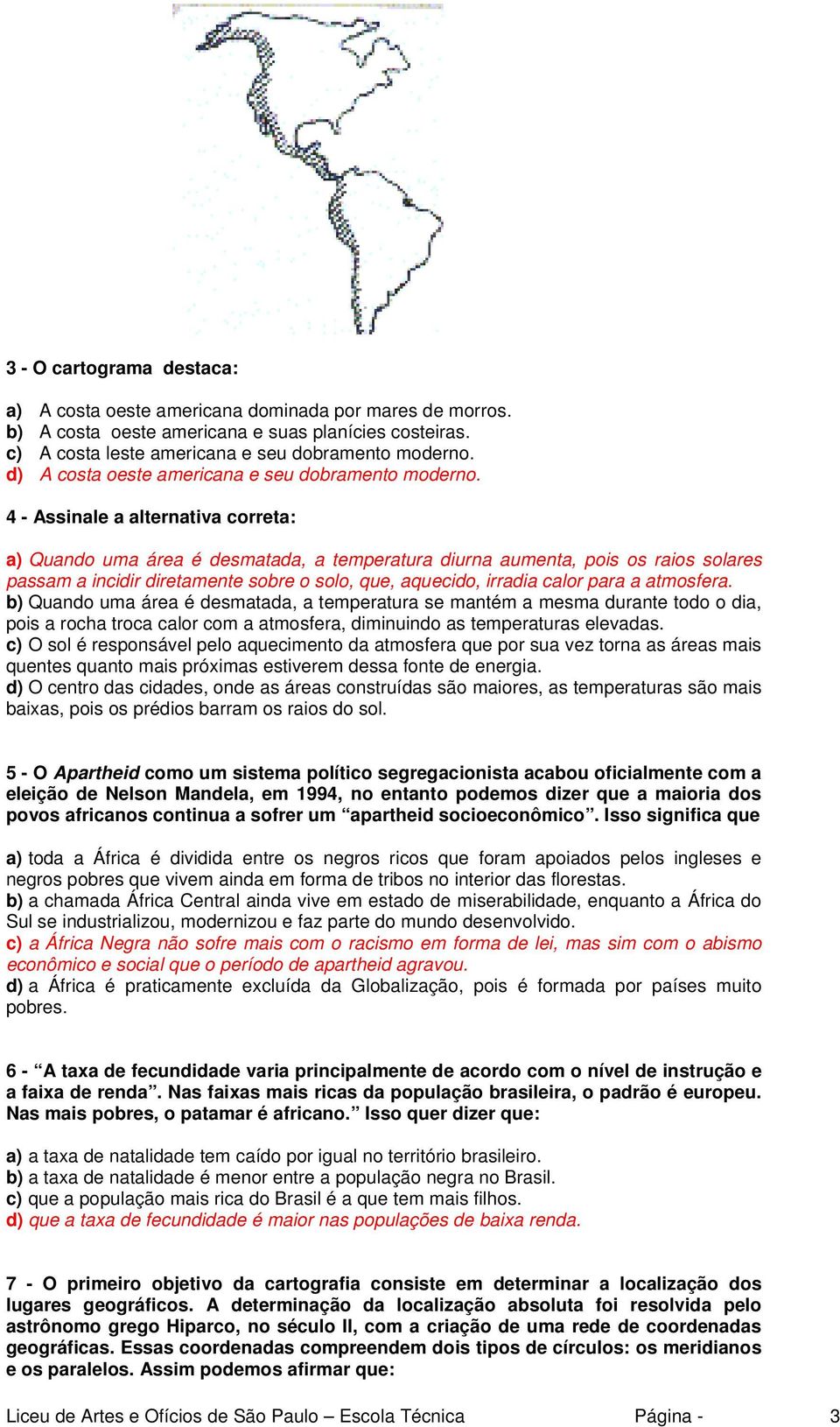 4 - Assinale a alternativa correta: a) Quando uma área é desmatada, a temperatura diurna aumenta, pois os raios solares passam a incidir diretamente sobre o solo, que, aquecido, irradia calor para a