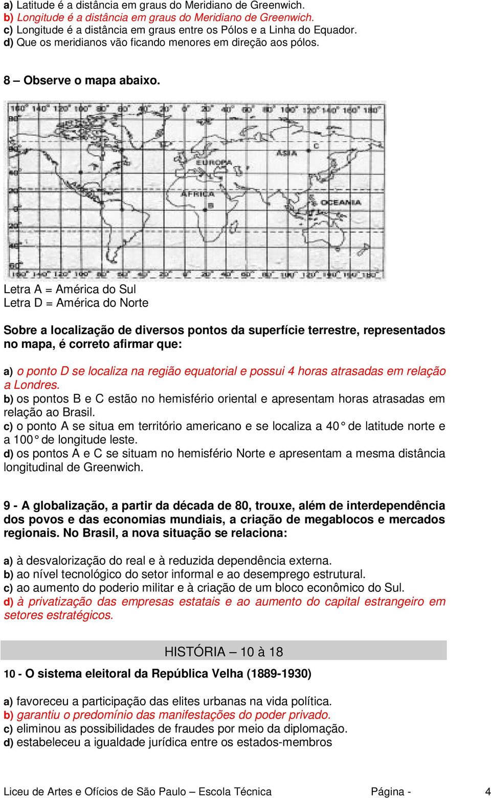 Letra A = América do Sul Letra D = América do Norte Sobre a localização de diversos pontos da superfície terrestre, representados no mapa, é correto afirmar que: a) o ponto D se localiza na região