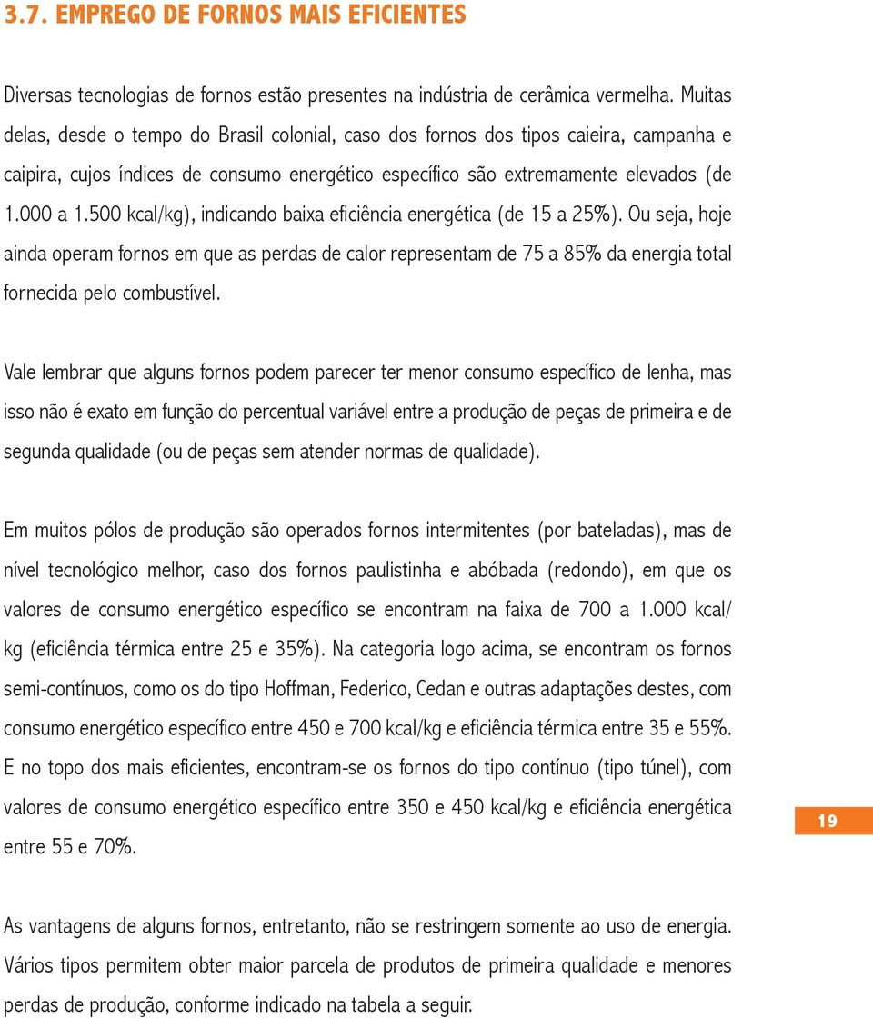 500 kcal/kg), indicando baixa eficiência energética (de 15 a 25%). Ou seja, hoje ainda operam fornos em que as perdas de calor representam de 75 a 85% da energia total fornecida pelo combustível.