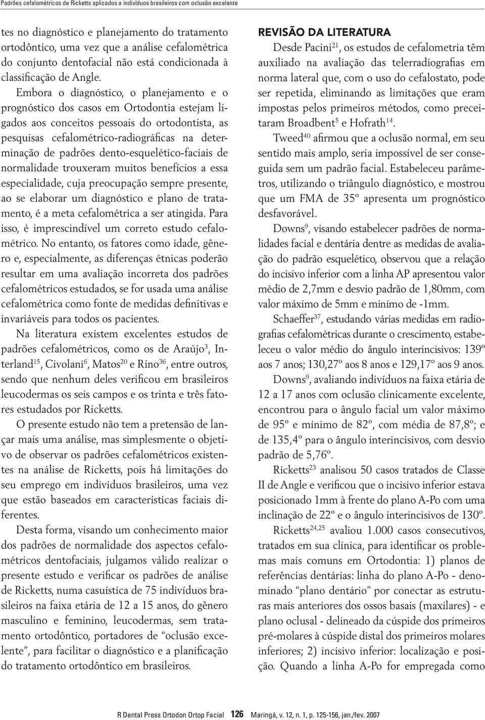 Embora o diagnóstico, o planejamento e o prognóstico dos casos em Ortodontia estejam ligados aos conceitos pessoais do ortodontista, as pesquisas cefalométrico-radiográficas na determinação de