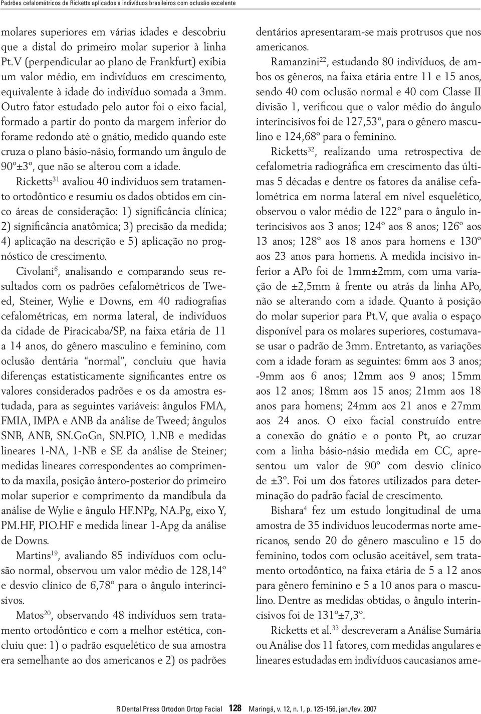 Outro fator estudado pelo autor foi o eixo facial, formado a partir do ponto da margem inferior do forame redondo até o gnátio, medido quando este cruza o plano básio-násio, formando um ângulo de