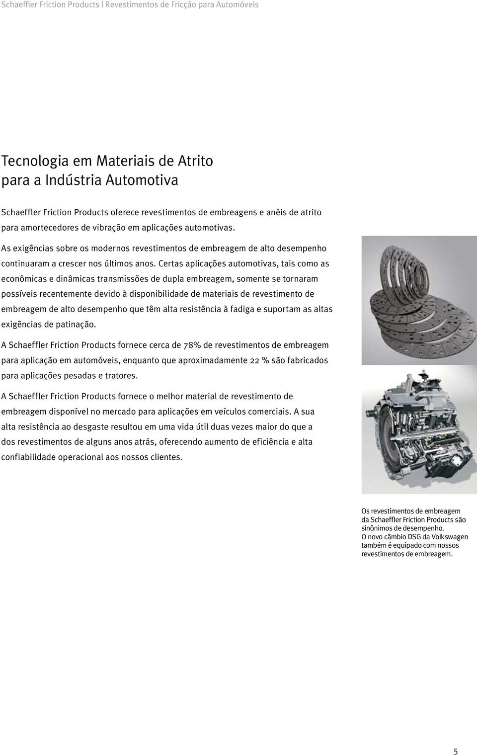 Certas aplicações automotivas, tais como as econômicas e dinâmicas transmissões de dupla embreagem, somente se tornaram possíveis recentemente devido à disponibilidade de materiais de revestimento de