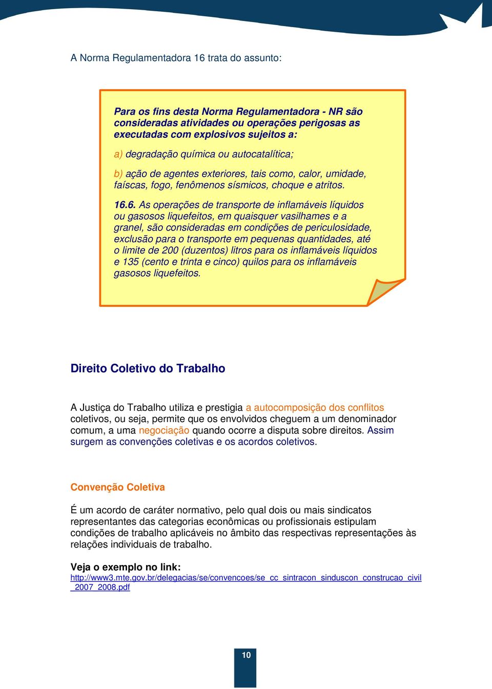 6. As operações de transporte de inflamáveis líquidos ou gasosos liquefeitos, em quaisquer vasilhames e a granel, são consideradas em condições de periculosidade, exclusão para o transporte em