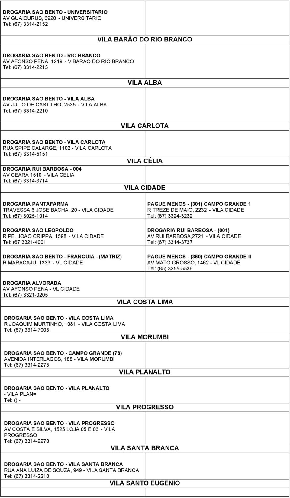 CALARGE, 1102 - VILA CARLOTA Tel: (67) 3314-5151 DROGARIA RUI BARBOSA - 004 AV CEARA 1510 - VILA CELIA Tel: (67) 3314-3714 DROGARIA PANTAFARMA TRAVESSA 6 JOSE BACHA, 20 - VILA CIDADE Tel: (67)