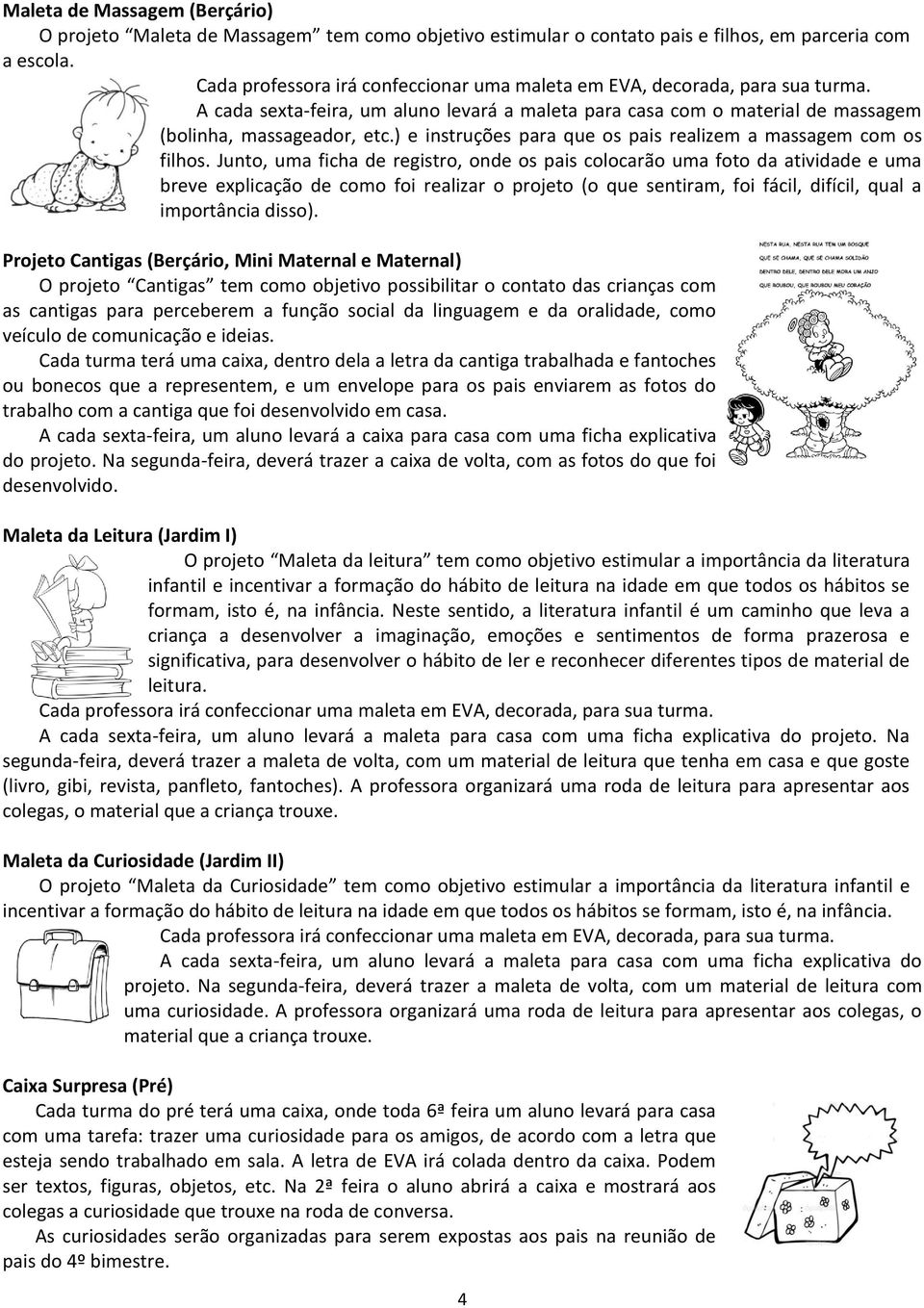 Junto, uma ficha de registro, onde os pais colocarão uma foto da atividade e uma breve explicação de como foi realizar o projeto (o que sentiram, foi fácil, difícil, qual a importância disso).