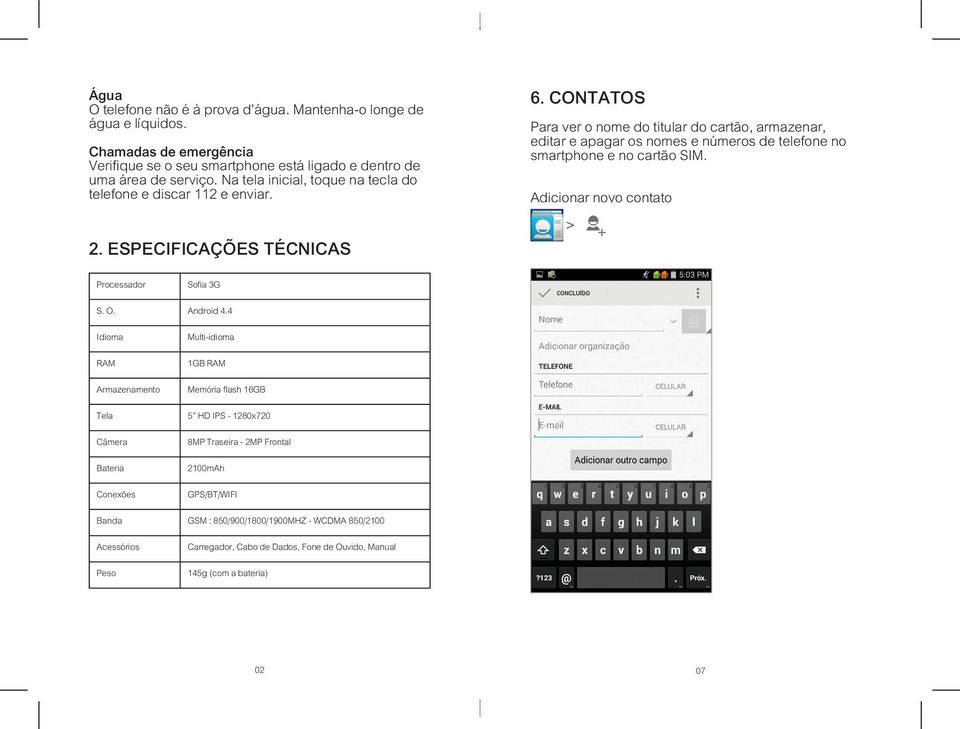 CONTATOS Para ver o nome do titular do cartão, armazenar, editar e apagar os nomes e números de telefone no smartphone e no cartão SIM. Adicionar novo contato > Processador Sofia 3G S. O.