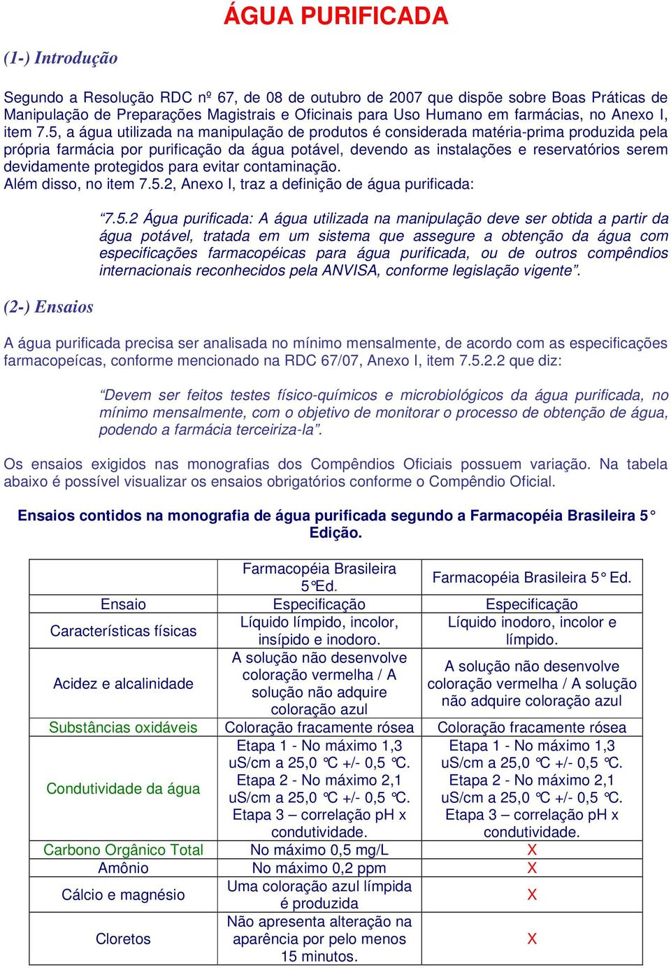 5, a água utilizada na manipulação de produtos é considerada matéria-prima produzida pela própria farmácia por purificação da água potável, devendo as instalações e reservatórios serem devidamente