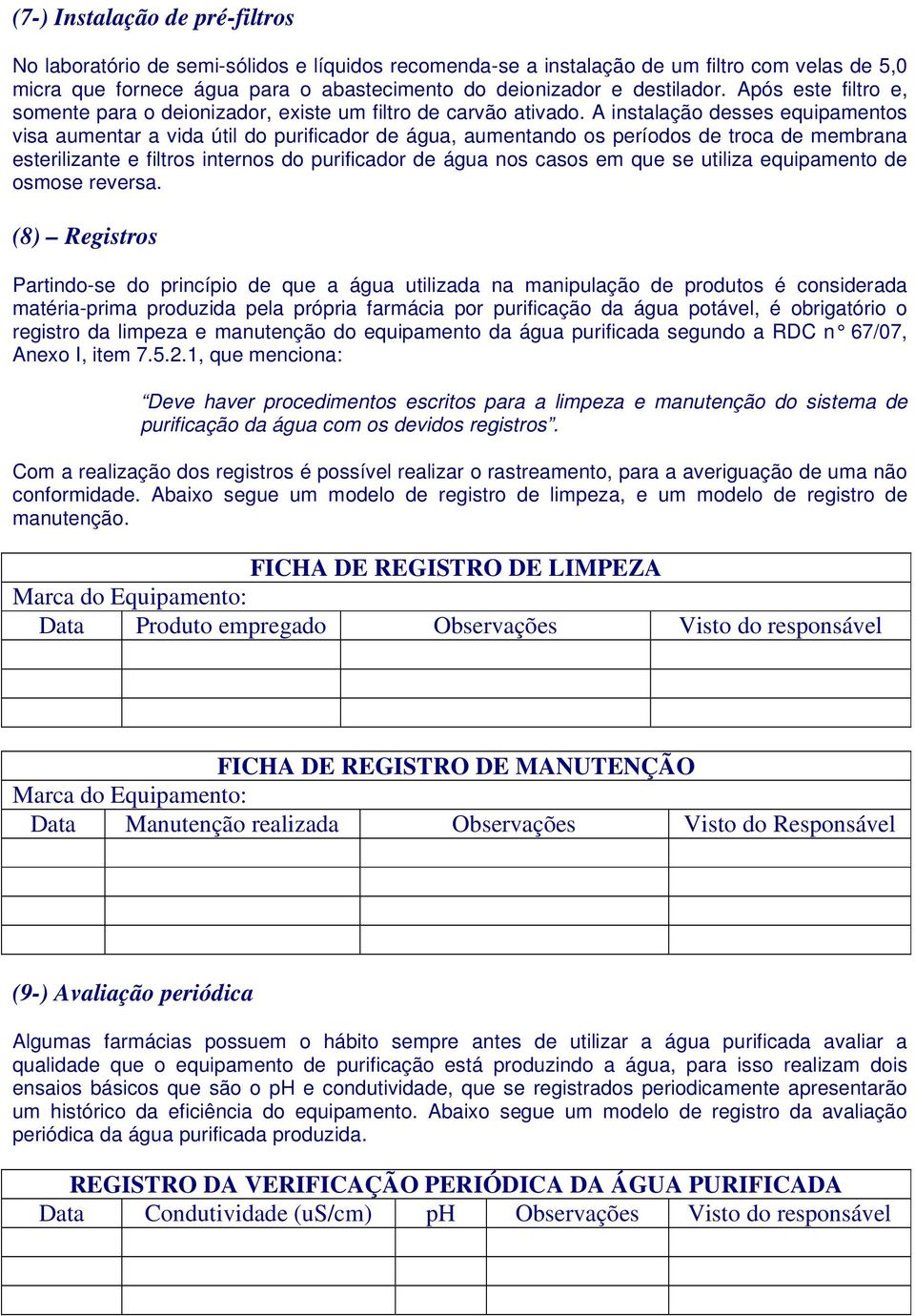 A instalação desses equipamentos visa aumentar a vida útil do purificador de água, aumentando os períodos de troca de membrana esterilizante e filtros internos do purificador de água nos casos em que