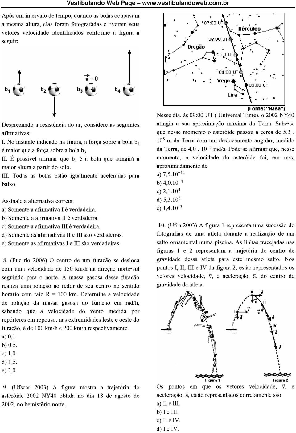 É possível afirmar que b é a bola que atingirá a maior altura a partir do solo. III. Todas as bolas estão igualmente aceleradas para baixo. Assinale a alternativa correta.