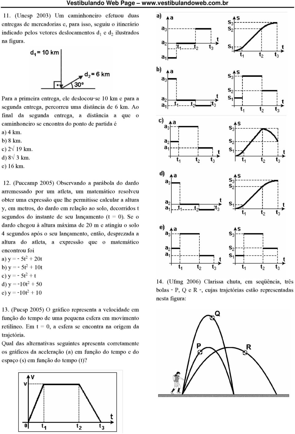 Ao final da segunda entrega, a distância a que o caminhoneiro se encontra do ponto de partida é a) 4 km. b) 8 km. c) 2Ë19 km. d) 8Ë3 km. e) 16 km. 12.