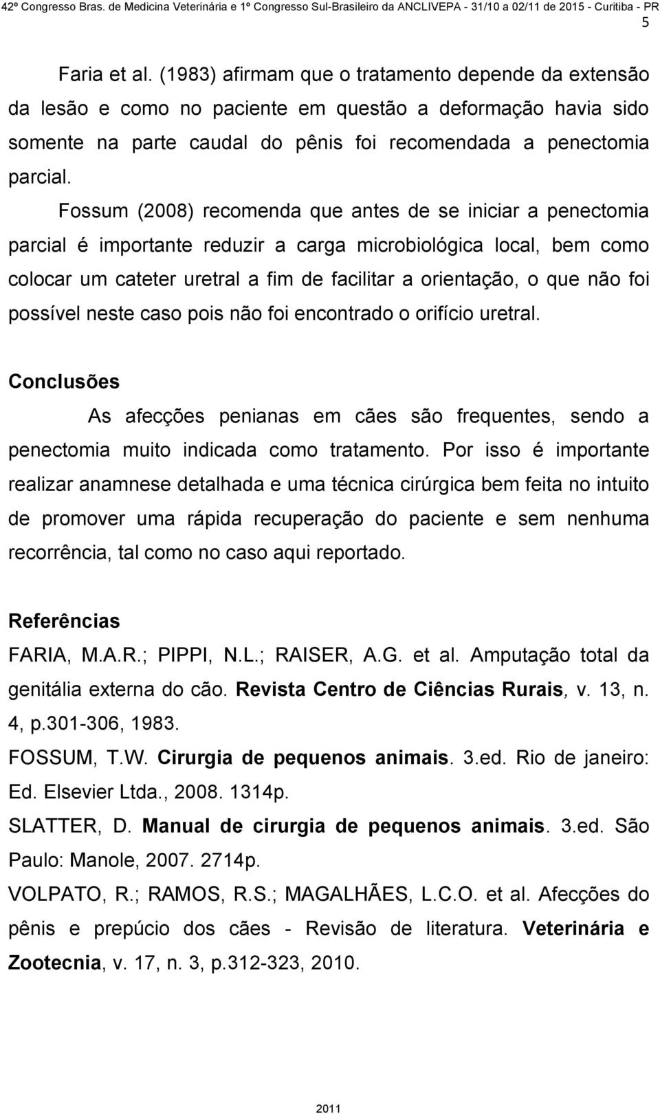 foi possível neste caso pois não foi encontrado o orifício uretral. Conclusões As afecções penianas em cães são frequentes, sendo a penectomia muito indicada como tratamento.