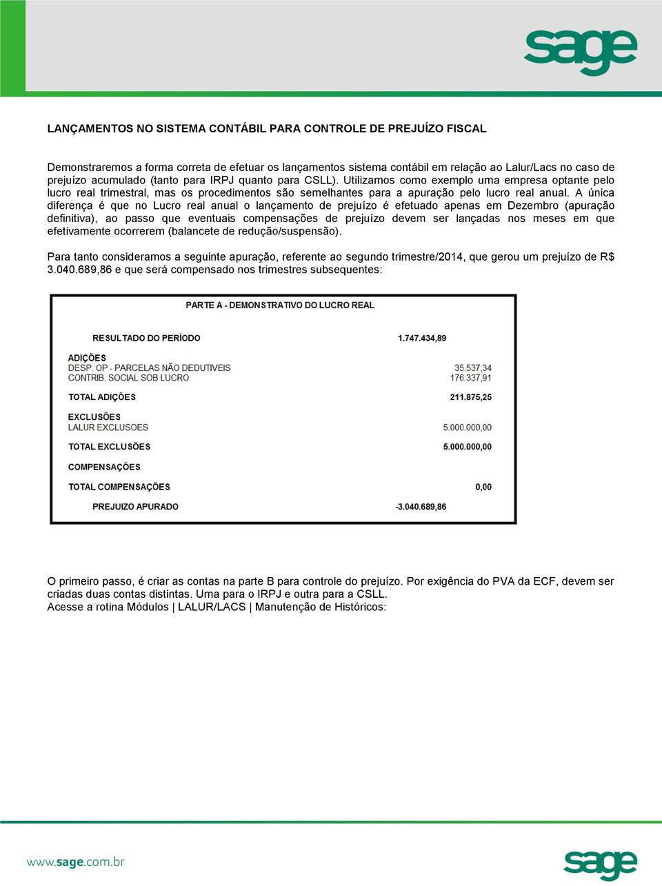 A única diferença é que no Lucro real anual o lançamento de prejuízo é efetuado apenas em Dezembro (apuração definitiva), ao passo que eventuais compensações de prejuízo devem ser lançadas nos meses