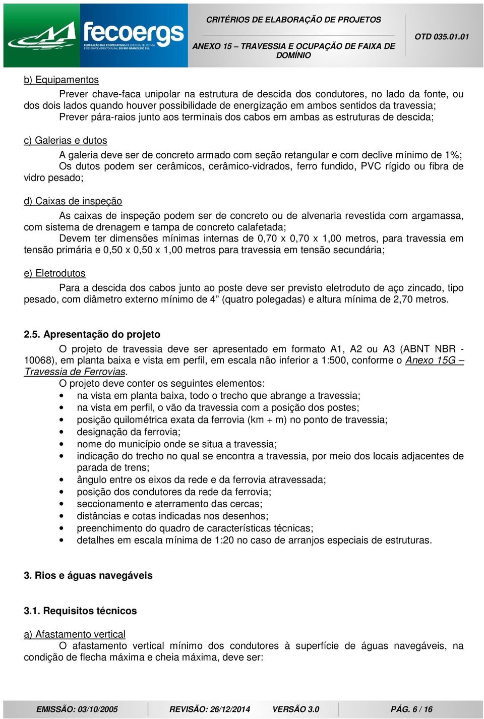 podem ser cerâmicos, cerâmico-vidrados, ferro fundido, PVC rígido ou fibra de vidro pesado; d) Caixas de inspeção As caixas de inspeção podem ser de concreto ou de alvenaria revestida com argamassa,