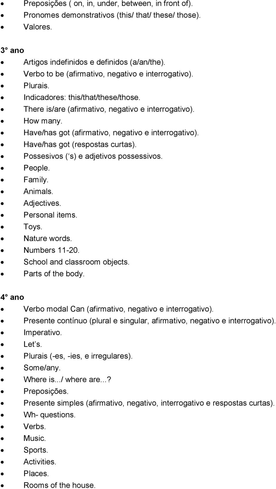 Have/has got (afirmativo, negativo e interrogativo). Have/has got (respostas curtas). Possesivos ( s) e adjetivos possessivos. People. Family. Animals. Adjectives. Personal items. Toys. Nature words.