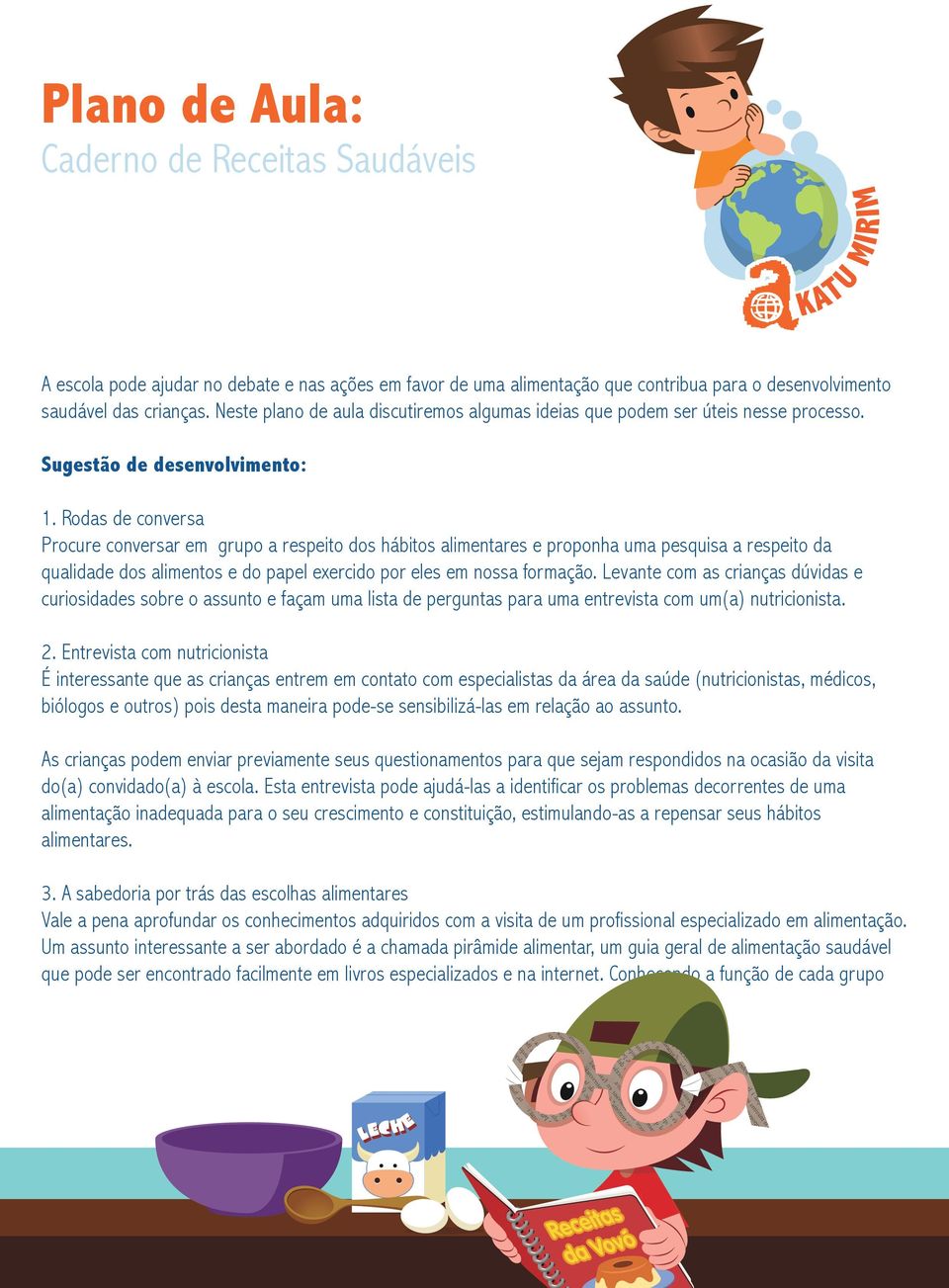 Rodas de conversa Procure conversar em grupo a respeito dos hábitos alimentares e proponha uma pesquisa a respeito da qualidade dos alimentos e do papel exercido por eles em nossa formação.