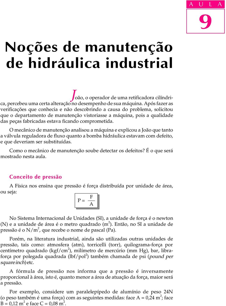 comprometida. O mecânico de manutenção analisou a máquina e explicou a João que tanto a válvula reguladora de fluxo quanto a bomba hidráulica estavam com defeito, e que deveriam ser substituídas.