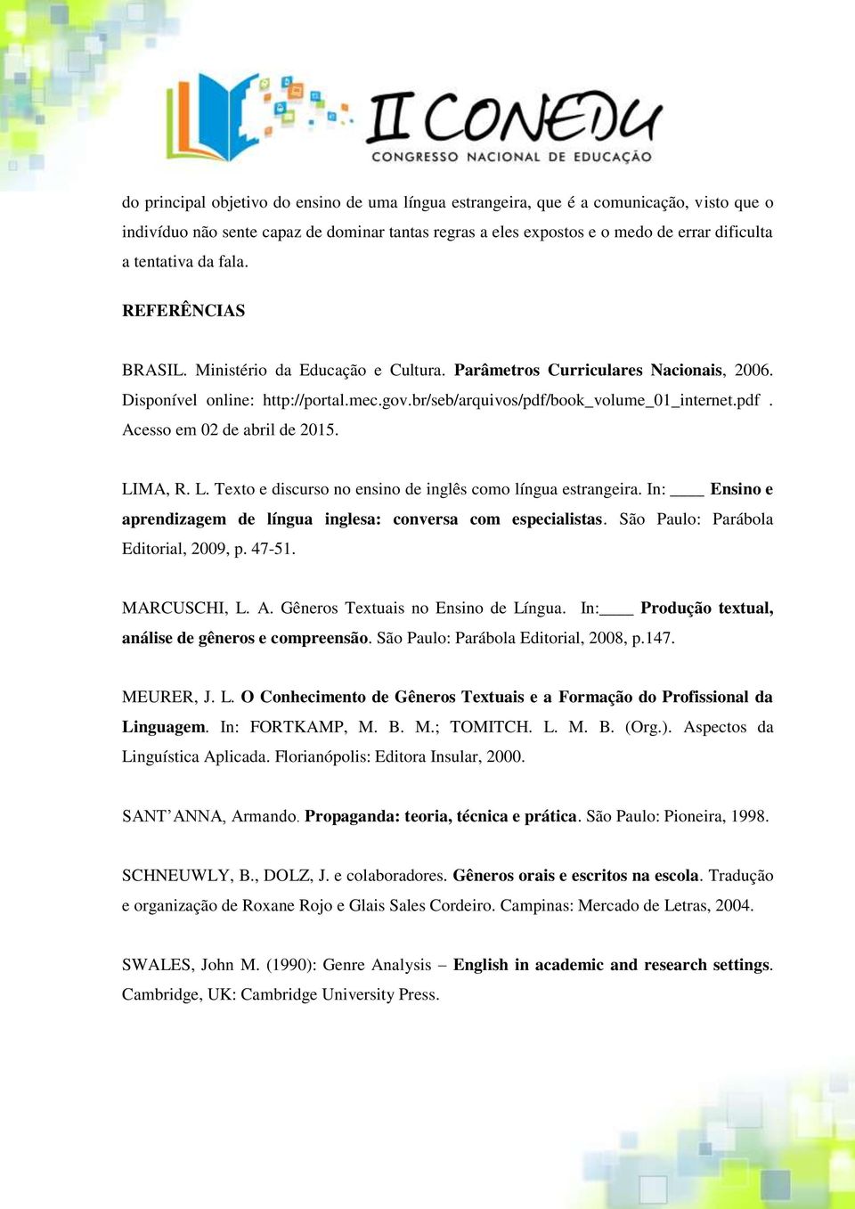 LIMA, R. L. Texto e discurso no ensino de inglês como língua estrangeira. In: Ensino e aprendizagem de língua inglesa: conversa com especialistas. São Paulo: Parábola Editorial, 2009, p. 47-51.