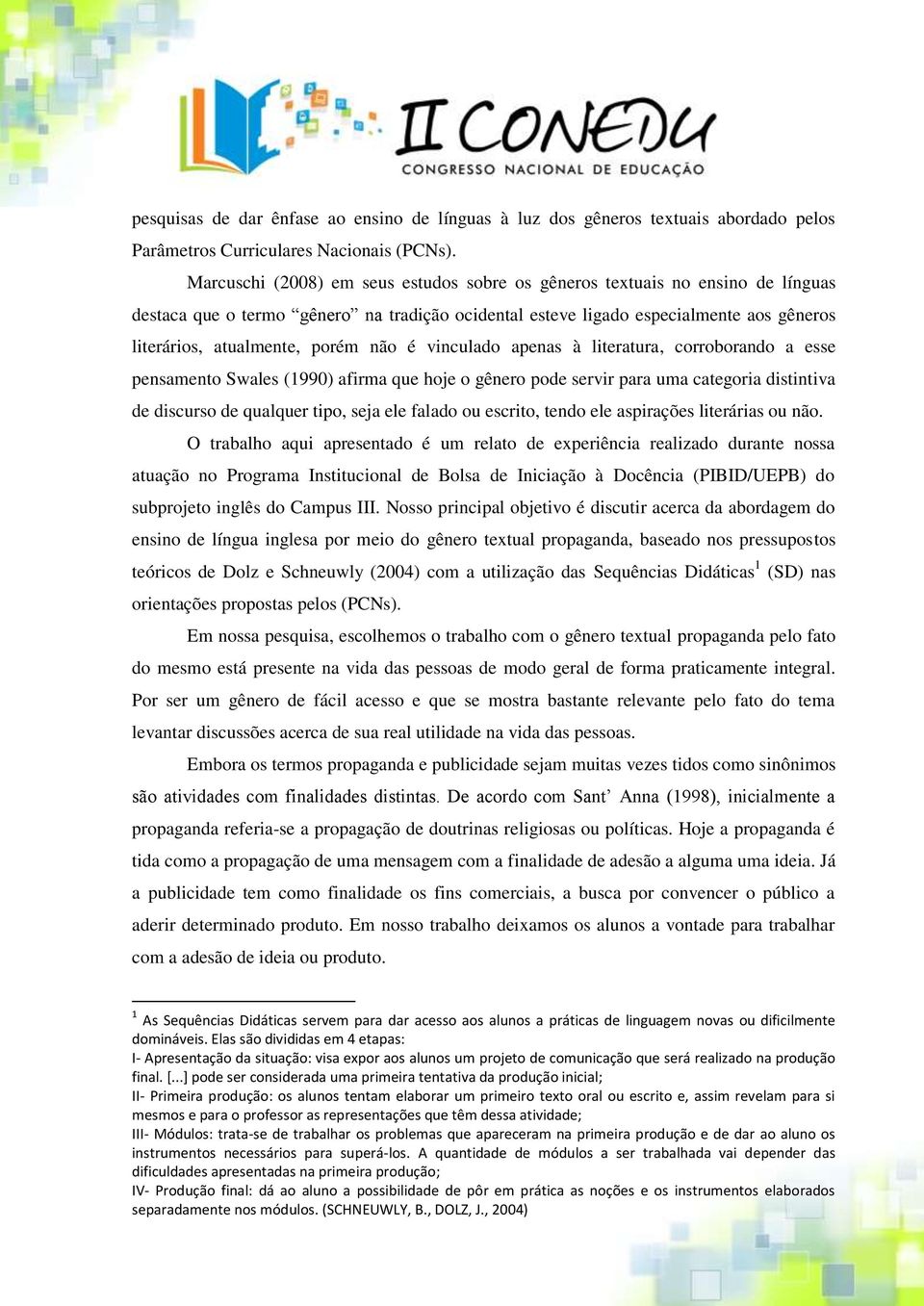 não é vinculado apenas à literatura, corroborando a esse pensamento Swales (1990) afirma que hoje o gênero pode servir para uma categoria distintiva de discurso de qualquer tipo, seja ele falado ou