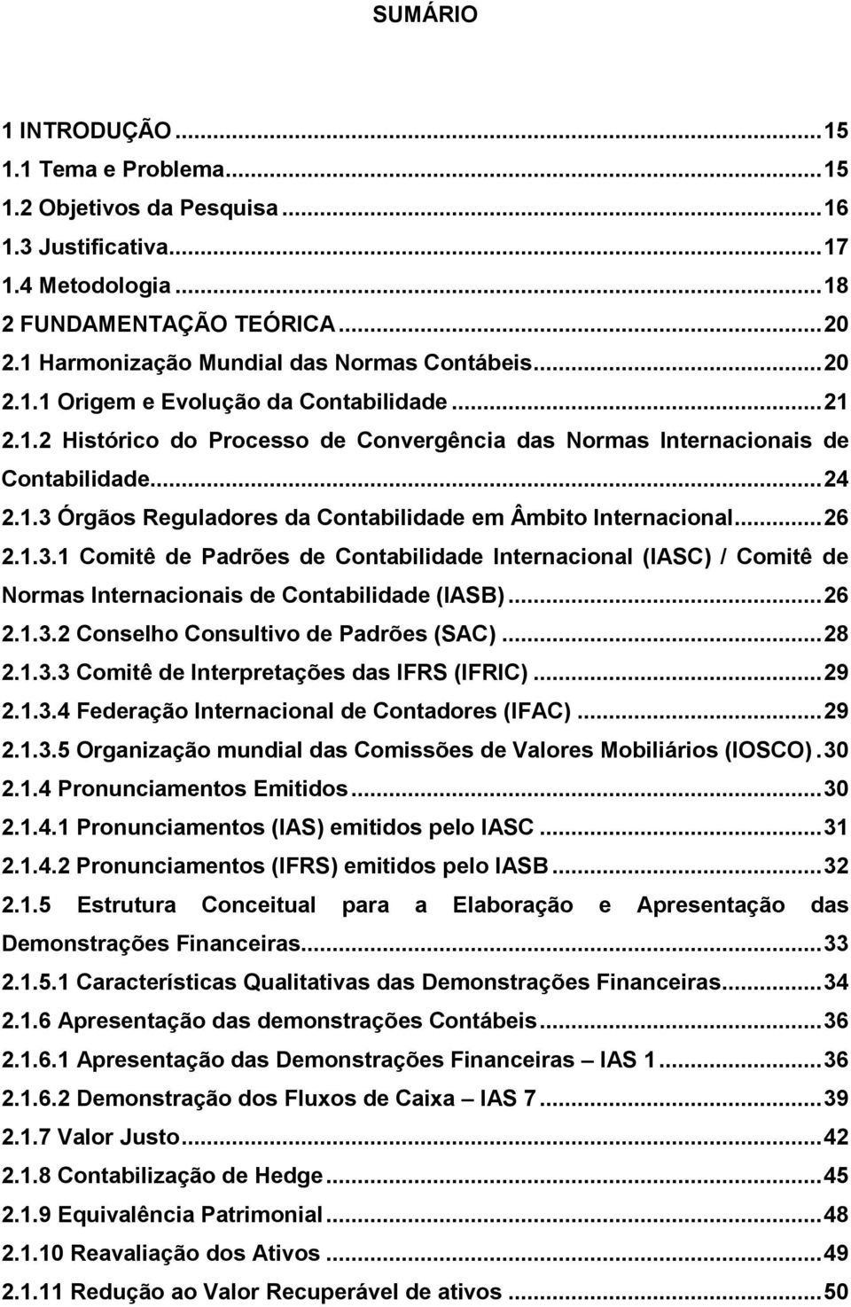 .. 26 2.1.3.1 Comitê de Padrões de Contabilidade Internacional (IASC) / Comitê de Normas Internacionais de Contabilidade (IASB)... 26 2.1.3.2 Conselho Consultivo de Padrões (SAC)... 28 2.1.3.3 Comitê de Interpretações das IFRS (IFRIC).