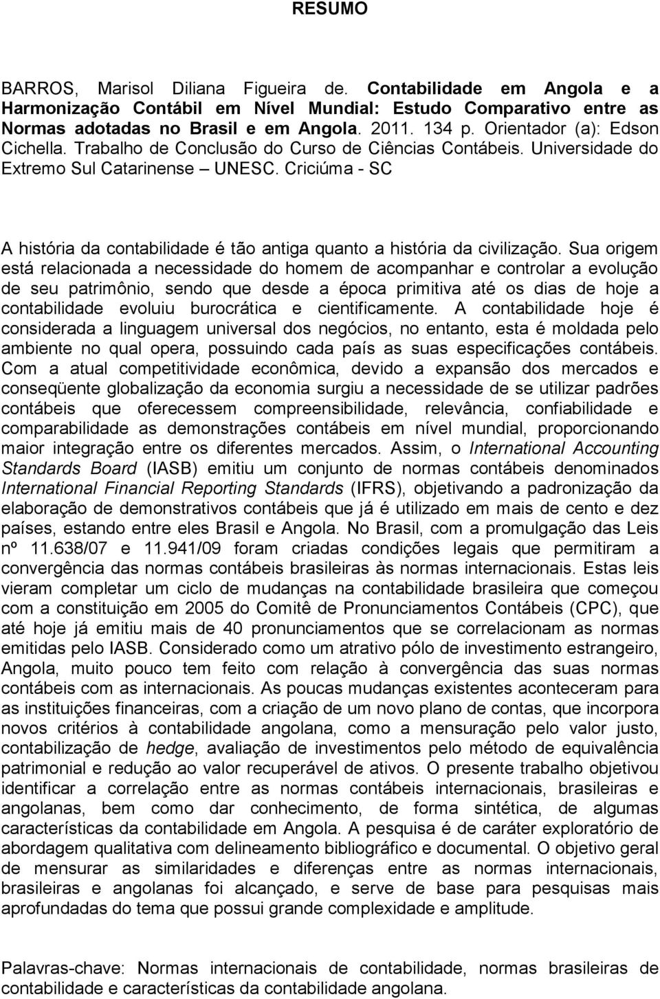 Criciúma - SC A história da contabilidade é tão antiga quanto a história da civilização.