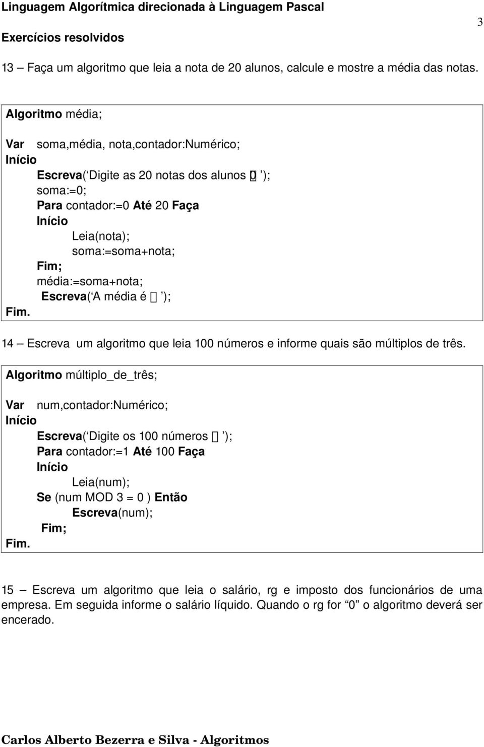 Escreva( A média é ); 14 Escreva um algoritmo que leia 100 números e informe quais são múltiplos de três.